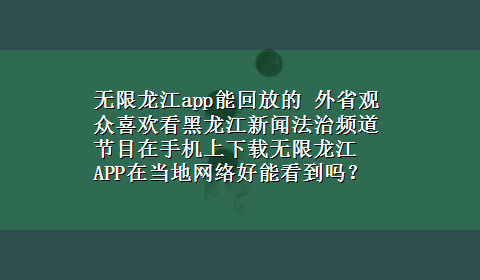 无限龙江app能回放的 外省观众喜欢看黑龙江新闻法治频道节目在手机上x-z无限龙江APP在当地网络好能看到吗？