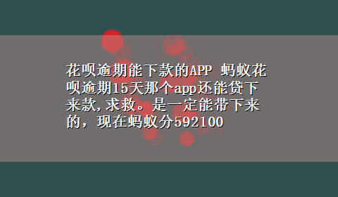 花呗逾期能下款的APP 蚂蚁花呗逾期15天那个app还能贷下来款,求救。是一定能带下来的，现在蚂蚁分592100