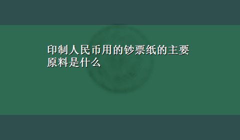 印制人民币用的钞票纸的主要原料是什么