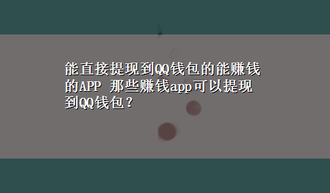 能直接提现到QQ钱包的能赚钱的APP 那些赚钱app可以提现到QQ钱包？