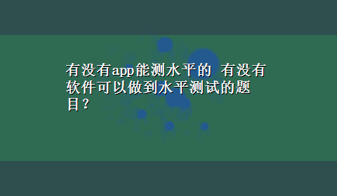 有没有app能测水平的 有没有软件可以做到水平测试的题目？