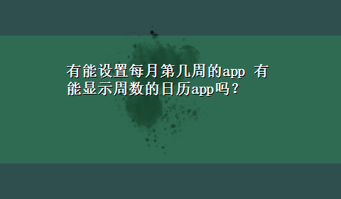 有能设置每月第几周的app 有能显示周数的日历app吗？