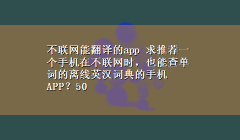 不联网能翻译的app 求推荐一个手机在不联网时，也能查单词的离线英汉词典的手机APP？50