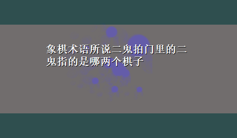 象棋术语所说二鬼拍门里的二鬼指的是哪两个棋子