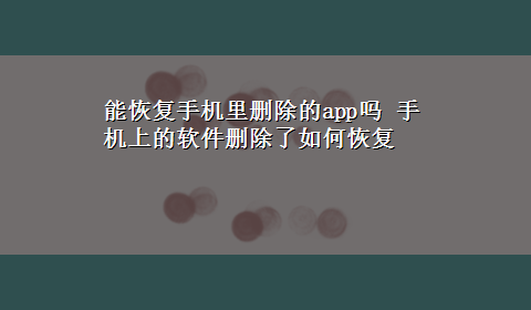 能恢复手机里删除的app吗 手机上的软件删除了如何恢复