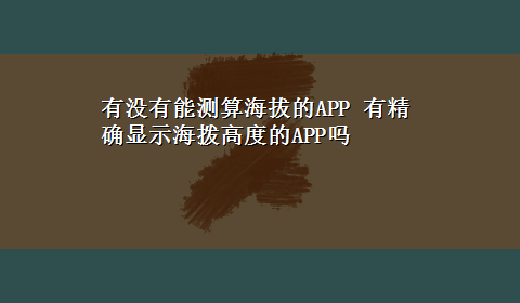 有没有能测算海拔的APP 有精确显示海拨高度的APP吗