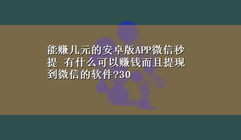 能赚几元的安卓版APP微信秒提 有什么可以赚钱而且提现到微信的软件?30