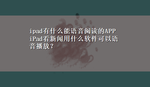 ipad有什么能语音阅读的APP iPad看新闻用什么软件可以语音播放？