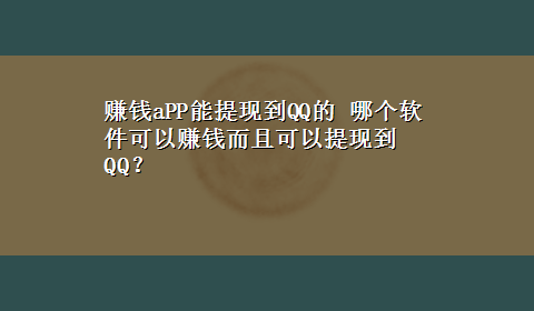 赚钱aPP能提现到QQ的 哪个软件可以赚钱而且可以提现到QQ？