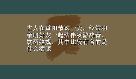 古人在重阳节这一天，经常和亲朋好友一起结伴秋游辞青、饮酒嬉戏，其中比较有名的是什么酒呢