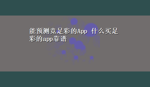 能预测竞足彩的App 什么买足彩的app靠谱