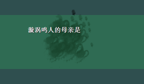 漩涡鸣人的母亲是