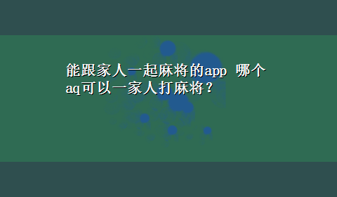 能跟家人一起麻将的app 哪个aq可以一家人打麻将？