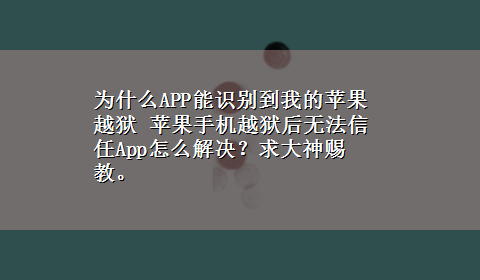 为什么APP能识别到我的苹果越狱 苹果手机越狱后无法信任App怎么解决？求大神赐教。