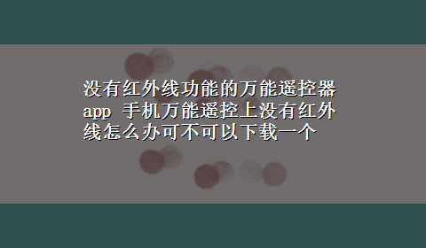 没有红外线功能的万能遥控器app 手机万能遥控上没有红外线怎么办可不可以x-z一个