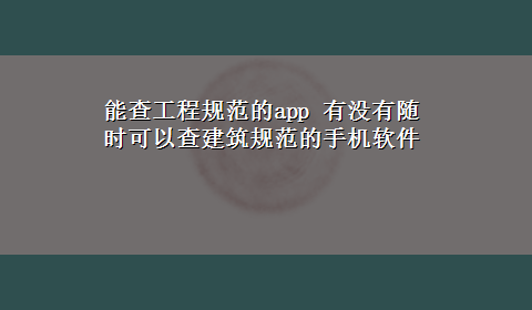 能查工程规范的app 有没有随时可以查建筑规范的手机软件