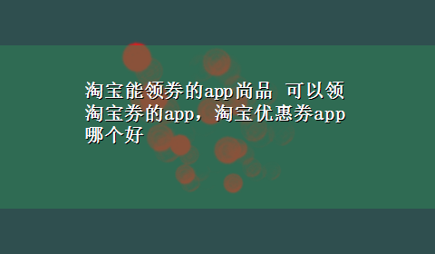 淘宝能领券的app尚品 可以领淘宝券的app，淘宝优惠券app哪个好