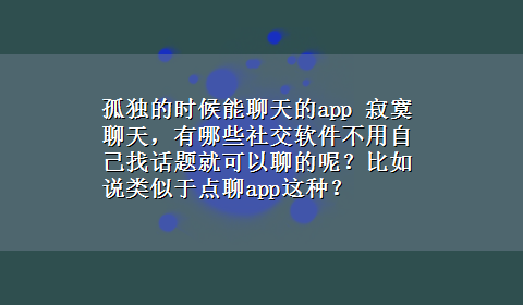 孤独的时候能聊天的app 寂寞聊天，有哪些社交软件不用自己找话题就可以聊的呢？比如说类似于点聊app这种？