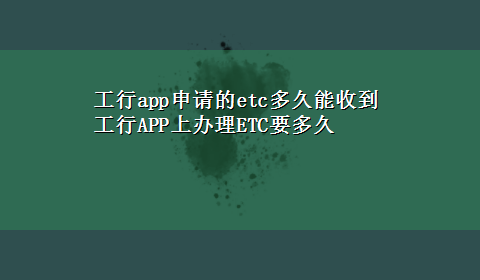 工行app申请的etc多久能收到 工行APP上办理ETC要多久