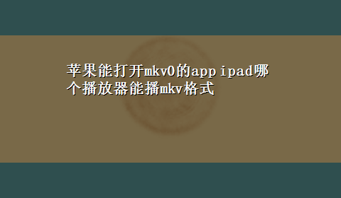 苹果能打开mkv0的app ipad哪个播放器能播mkv格式