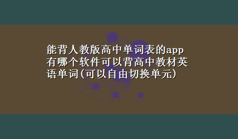 能背人教版高中单词表的app 有哪个软件可以背高中教材英语单词(可以自由切换单元)