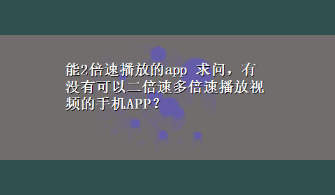 能2倍速播放的app 求问，有没有可以二倍速多倍速播放视频的手机APP？