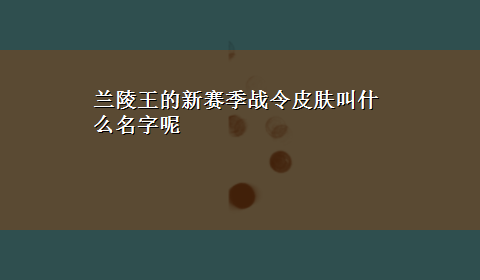 兰陵王的新赛季战令皮肤叫什么名字呢