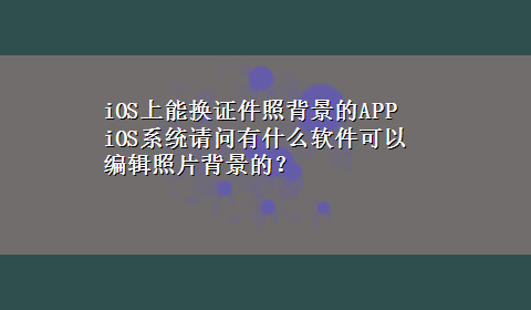 iOS上能换证件照背景的APP iOS系统请问有什么软件可以编辑照片背景的？