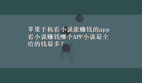 苹果手机看小说能赚钱的app 看小说赚钱哪个APP小说最全给的钱最多？