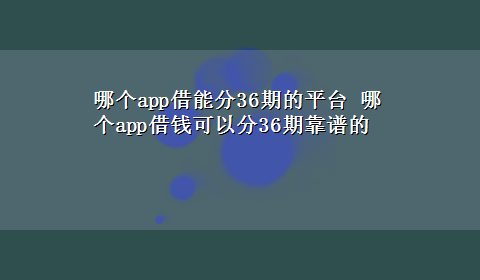 哪个app借能分36期的平台 哪个app借钱可以分36期靠谱的