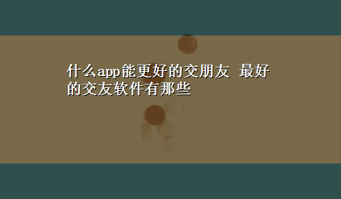 什么app能更好的交朋友 最好的交友软件有那些