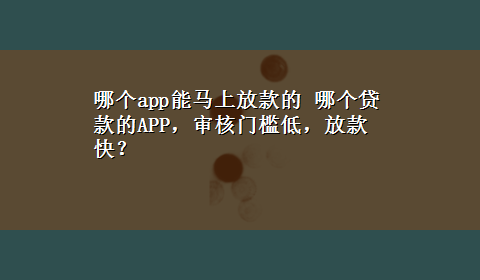 哪个app能马上放款的 哪个贷款的APP，审核门槛低，放款快？