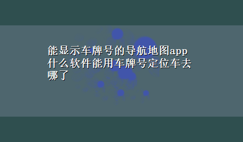 能显示车牌号的导航地图app 什么软件能用车牌号定位车去哪了