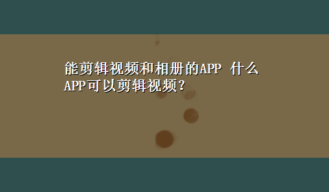 能剪辑视频和相册的APP 什么APP可以剪辑视频？