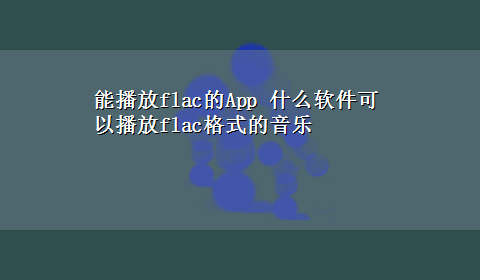 能播放flac的App 什么软件可以播放flac格式的音乐