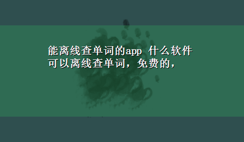 能离线查单词的app 什么软件可以离线查单词，免费的，