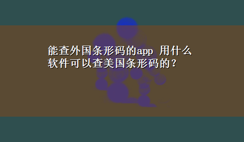 能查外国条形码的app 用什么软件可以查美国条形码的？