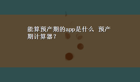 能算预产期的app是什么 预产期计算器？