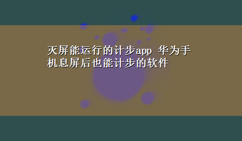 灭屏能运行的计步app 华为手机息屏后也能计步的软件