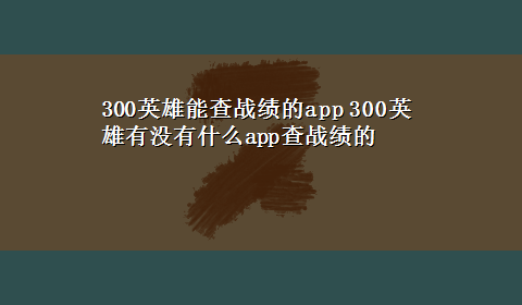 300英雄能查战绩的app 300英雄有没有什么app查战绩的