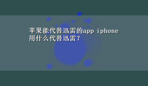 苹果能代替迅雷的app iphone用什么代替迅雷？