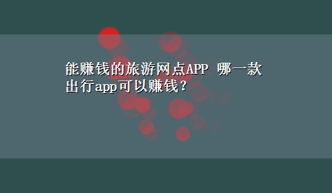 能赚钱的旅游网点APP 哪一款出行app可以赚钱？