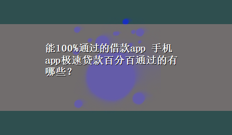 能100%通过的借款app 手机app极速贷款百分百通过的有哪些？