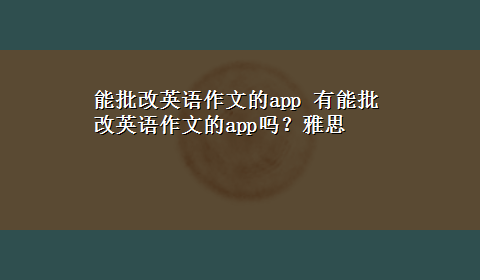 能批改英语作文的app 有能批改英语作文的app吗？雅思