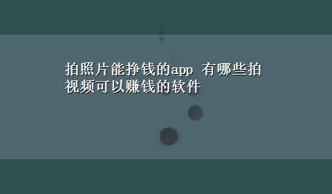 拍照片能挣钱的app 有哪些拍视频可以赚钱的软件