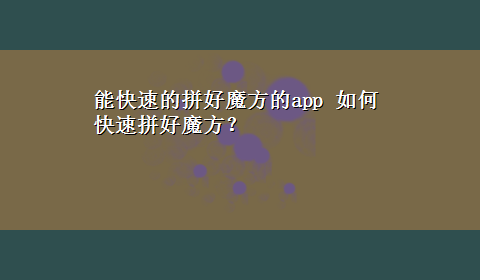 能快速的拼好魔方的app 如何快速拼好魔方？