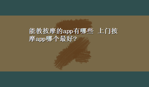 能教按摩的app有哪些 上门按摩app哪个最好?