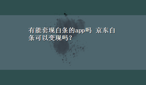 有能套现白条的app吗 京东白条可以变现吗？