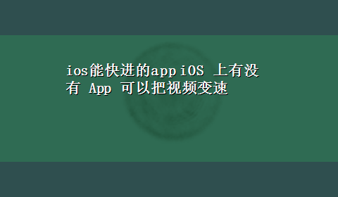 ios能快进的app iOS 上有没有 App 可以把视频变速