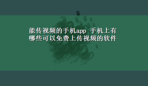 能传视频的手机app 手机上有哪些可以免费上传视频的软件